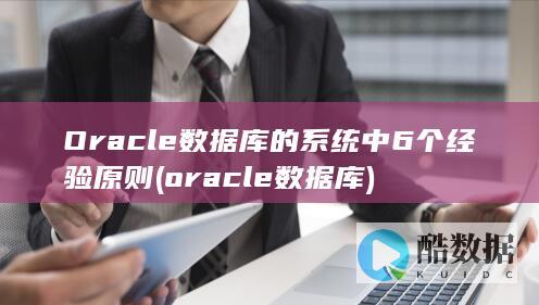 Oracle数据库的系统中6个经验原则 (oracle数据库)