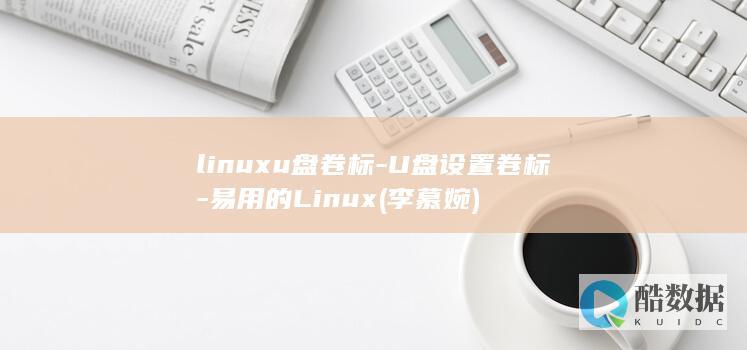 linuxu盘卷标-U盘设置卷标-易用的Linux (李慕婉)