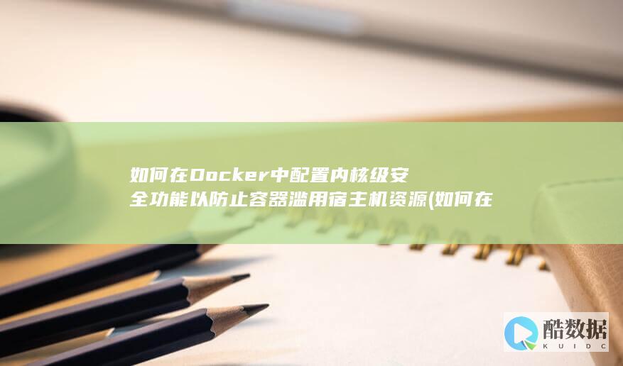如何在Docker中配置内核级安全功能以防止容器滥用宿主机资源 (如何在doc文档里加横线)