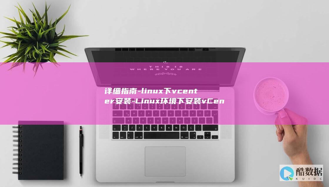 详细指南-linux下vcenter安装-Linux环境下安装vCenter (详细指南:如何快速设置和使用微信支付搜狐网)