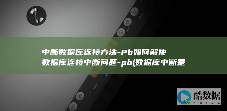 中断数据库连接方法-Pb如何解决数据库连接中断问题-pb (数据库中断是什么原因导致的)