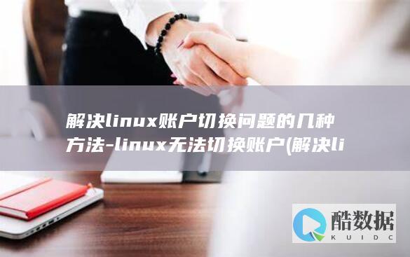 解决linux账户切换问题的几种方法-linux无法切换账户 (解决linux的su命令鉴定故障)
