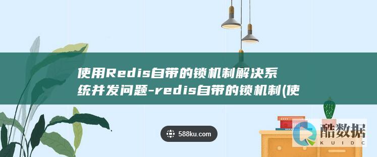 使用Redis自带的锁机制解决系统并发问题-redis自带的锁机制 (使用热点会不会浪费流量)