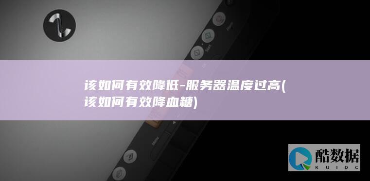 该如何有效降低-服务器温度过高 (该如何有效降血糖)