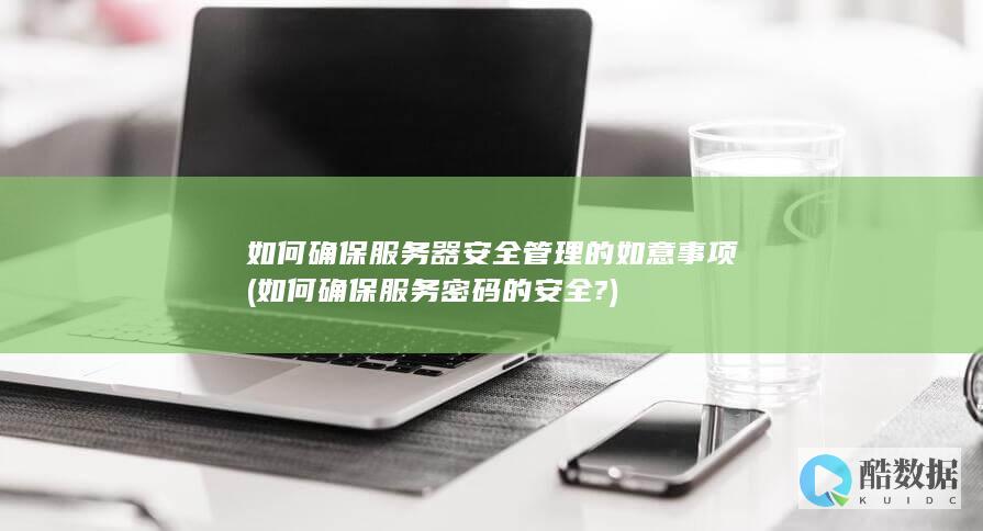 如何确保服务器安全管理的如意事项 (如何确保服务密码的安全?)