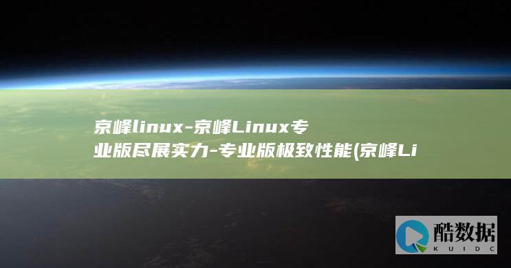 京峰linux-京峰Linux专业版尽展实力-专业版极致性能 (京峰Linux SRE云计算+KBS容器架构师)