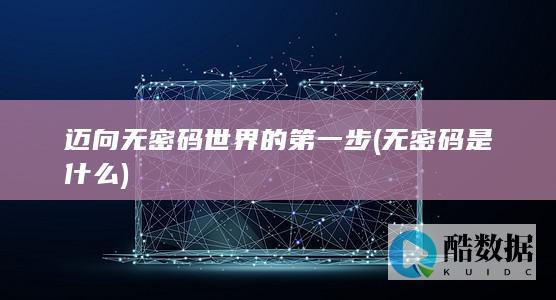 迈向无密码世界的第一步 (无密码是什么)