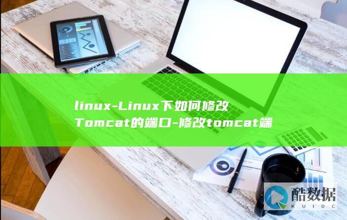 linux-Linux下如何修改Tomcat的端口-修改tomcat端口 (linux-firmware)