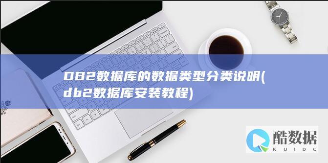DB2数据库的数据类型分类说明 (db2数据库安装教程)