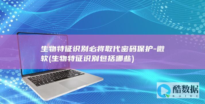 生物特征识别必将取代密码保护-微软 (生物特征识别包括哪些)