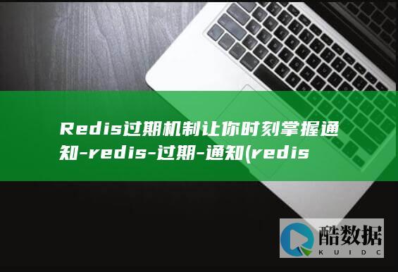 Redis过期机制让你时刻掌握通知-redis-过期-通知 (redis过期key如何处理)