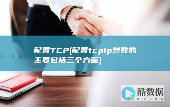 配置TCP (配置tcpip参数的主要包括三个方面)