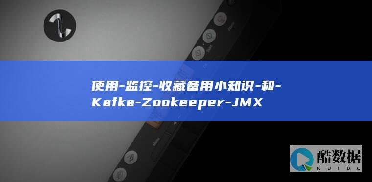 使用-监控-收藏备用小知识-和-Kafka-Zookeeper-JMX (手机使用监控)