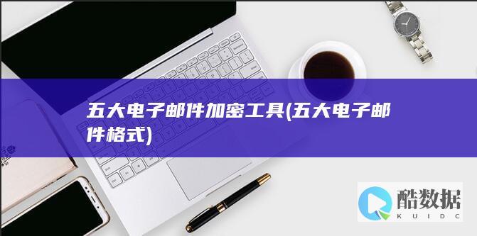 五大电子邮件加密工具 (五大电子邮件格式)