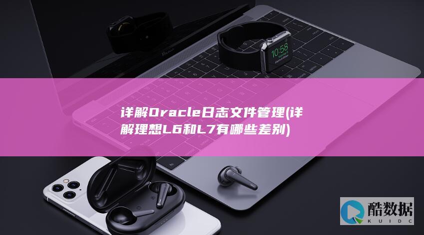 详解Oracle日志文件管理 (详解理想L6和L7有哪些差别)