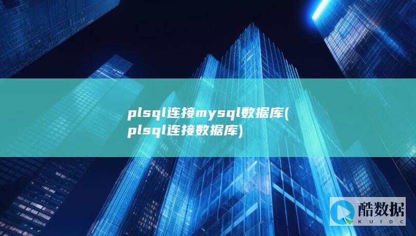 plsql连接mysql数据库 (plsql连接数据库)