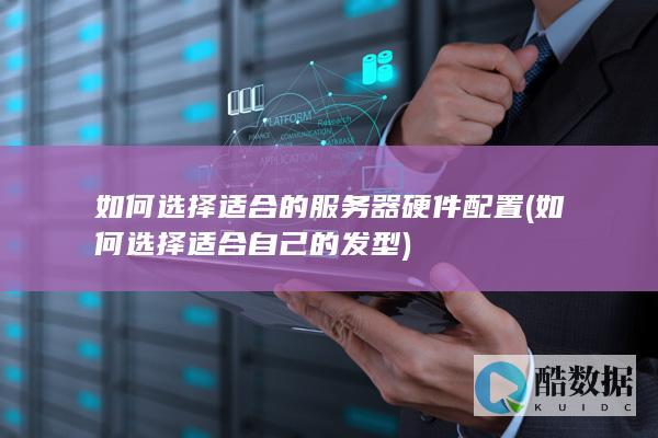 如何选择适合的服务器硬件配置 (如何选择适合自己的发型)