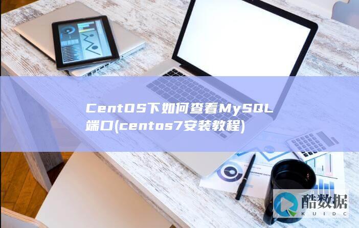 CentOS下如何查看MySQL端口 (centos7安装教程)