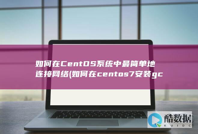 如何在CentOS系统中最简单地连接网络 (如何在centos7安装gcc)