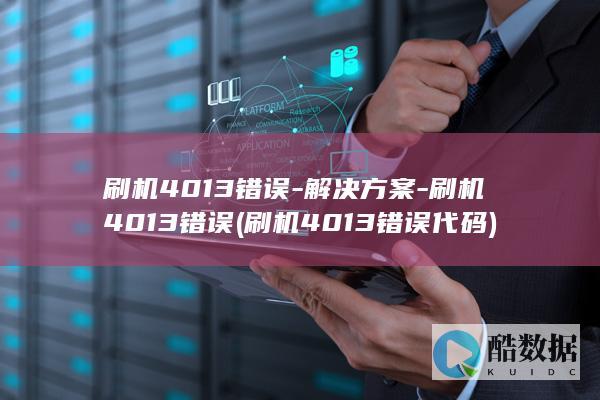 刷机4013错误-解决方案-刷机4013错误 (刷机4013错误代码)