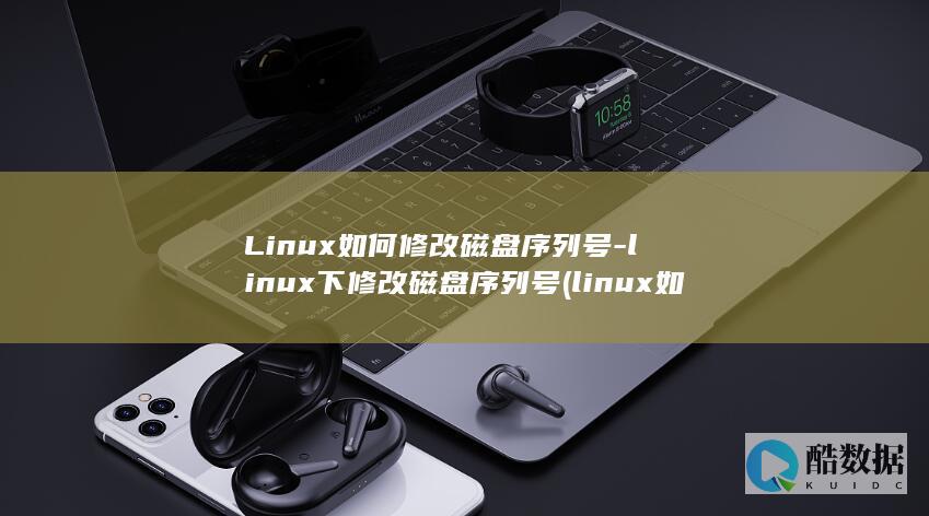 Linux如何修改磁盘序列号-linux下修改磁盘序列号 (linux如何切换到root)