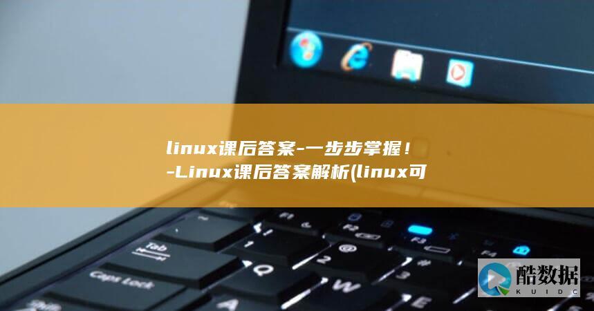 linux课后答案-一步步掌握！-Linux课后答案解析 (linux可执行文件)