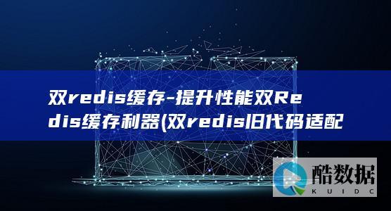 双redis缓存-提升性能双Redis缓存利器 (双redis旧代码适配最新版本更新内容介绍)