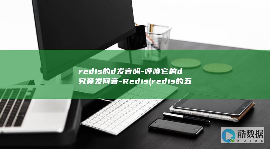 redis的d发音吗-呼唤它的d究竟发何音-Redis (redis的五种数据类型)
