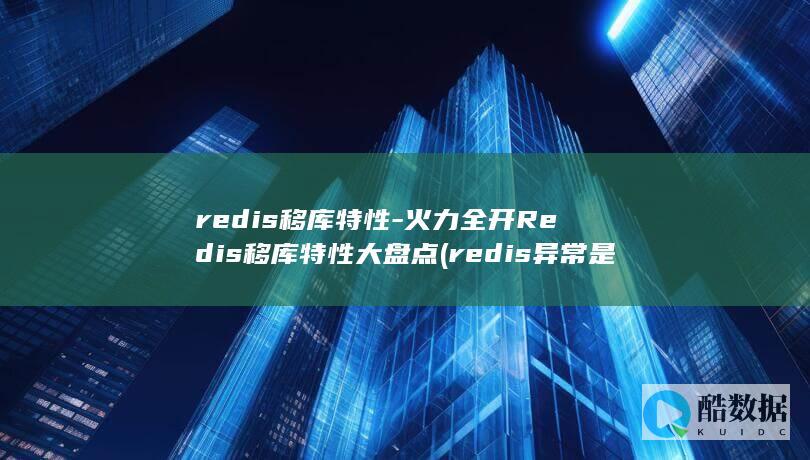 redis移库特性-火力全开Redis移库特性大盘点 (redis异常是什么意思)