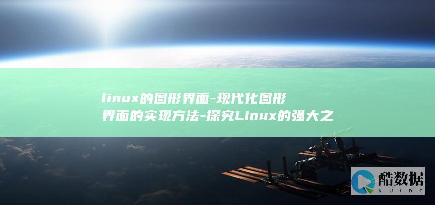 linux的图形界面-现代化图形界面的实现方法-探究Linux的强大之处 (linux的基本命令)