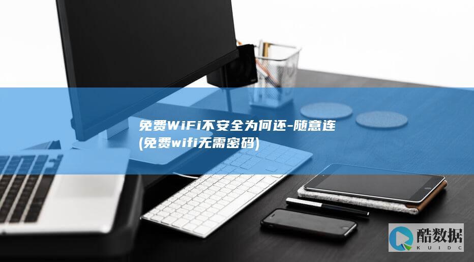 免费WiFi不安全为何还-随意连 (免费wifi无需密码)