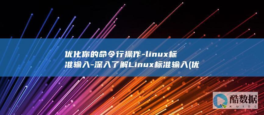 优化你的命令行操作-linux标准输入-深入了解Linux标准输入 (优化你的命令英语)
