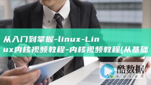 从入门到掌握-linux-Linux内核视频教程-内核视频教程 (从基础到入门)