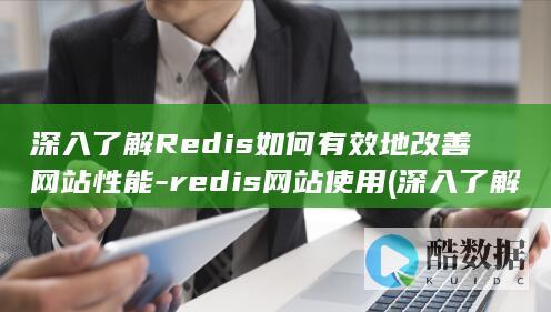 深入了解Redis如何有效地改善网站性能-redis网站使用 (深入了解人力资源模块流程确保企业的什么)