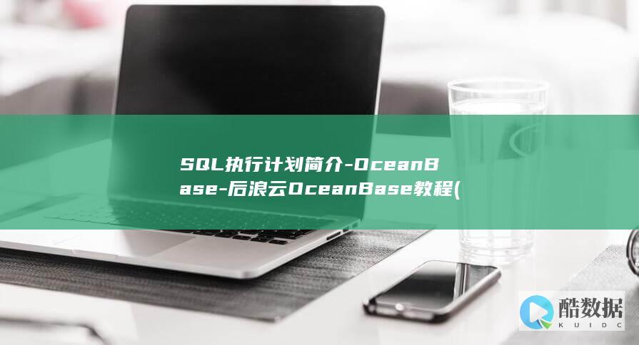 SQL执行计划简介-OceanBase-后浪云OceanBase教程 (Sql执行计划是什么)