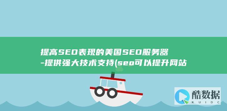 提高SEO表现的美国SEO服务器-提供强大技术支持 (seo可以提升网站的什么)