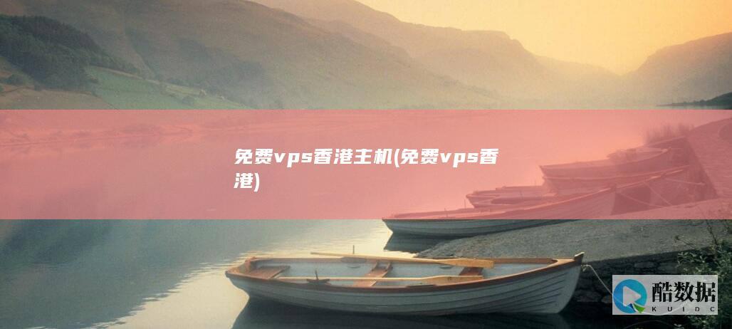 免费vps香港主机 (免费vps香港)