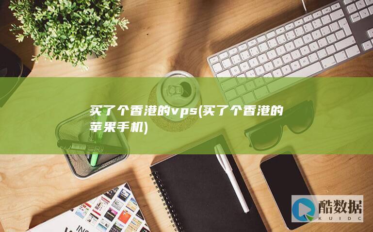 买了个香港的vps (买了个香港的苹果手机)