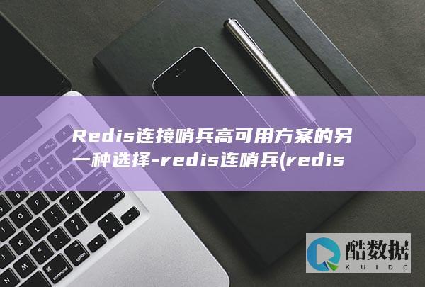 Redis连接哨兵高可用方案的另一种选择-redis连哨兵 (redis连接异常是什么意思)