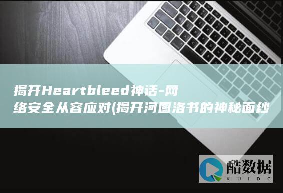揭开Heartbleed神话-网络安全从容应对 (揭开河图洛书的神秘面纱)