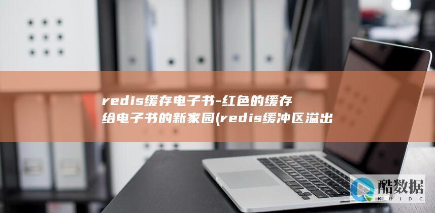 redis缓存电子书-红色的缓存给电子书的新家园 (redis缓冲区溢出漏洞怎么解决)