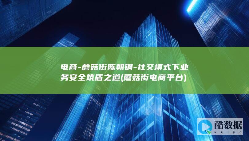 电商-蘑菇街陈朝钢-社交模式下业务安全筑盾之道 (蘑菇街电商平台)
