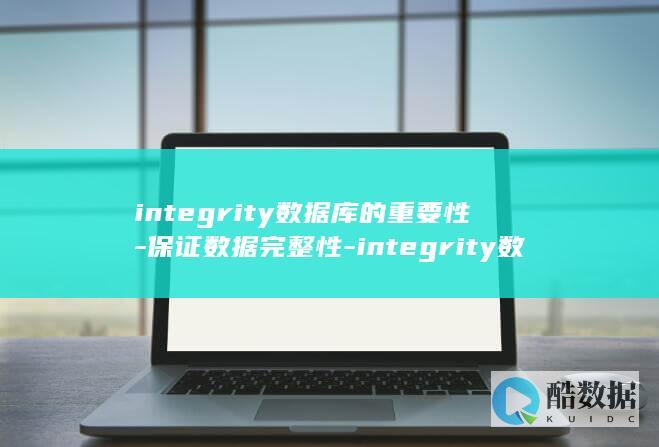integrity数据库的重要性-保证数据完整性-integrity数据库 (integrate)