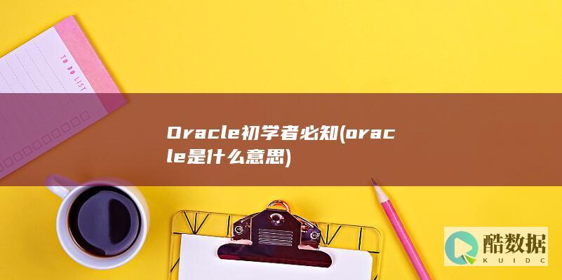 Oracle初学者必知 (oracle是什么意思)