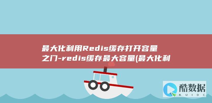 最大化利用Redis缓存打开容量之门-redis缓存最大容量 (最大化利用人力资源)
