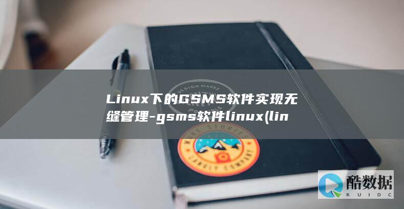 Linux下的GSMS软件实现无缝管理-gsms软件linux (linux小红帽系统)