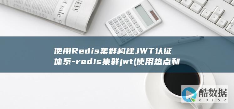 使用Redis集群构建JWT认证体系-redis集群jwt (使用热点和直接使用流量一样吗)