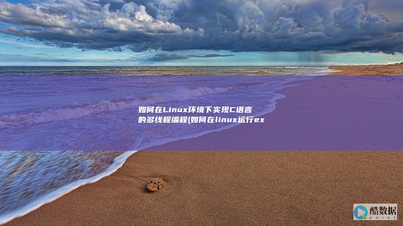 如何在Linux环境下实现C语言的多线程编程 (如何在linux运行exe)