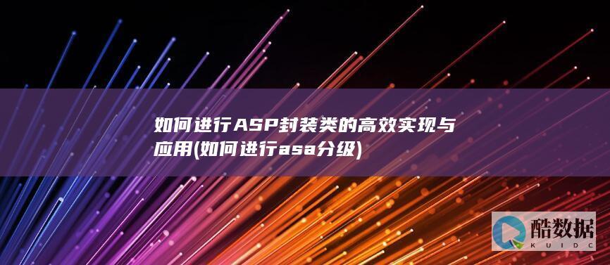 如何进行ASP封装类的高效实现与应用 (如何进行asa分级)