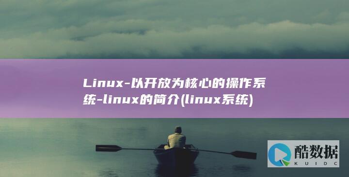 Linux-以开放为核心的操作系统-linux的简介 (linux系统)